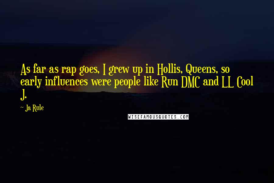 Ja Rule Quotes: As far as rap goes, I grew up in Hollis, Queens, so early influences were people like Run DMC and LL Cool J.
