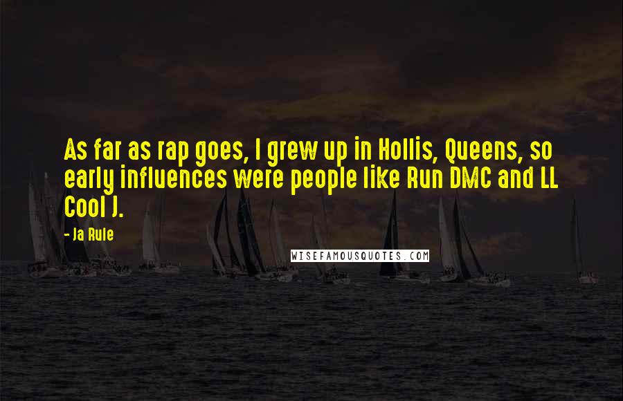 Ja Rule Quotes: As far as rap goes, I grew up in Hollis, Queens, so early influences were people like Run DMC and LL Cool J.