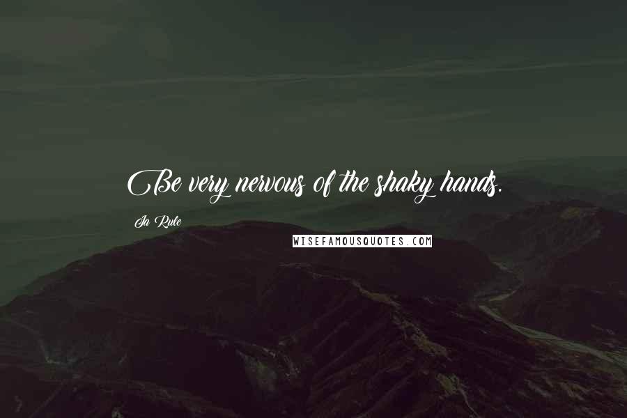Ja Rule Quotes: Be very nervous of the shaky hands.