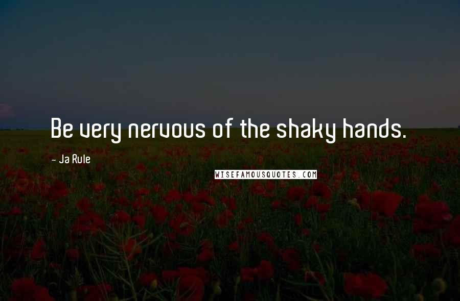 Ja Rule Quotes: Be very nervous of the shaky hands.
