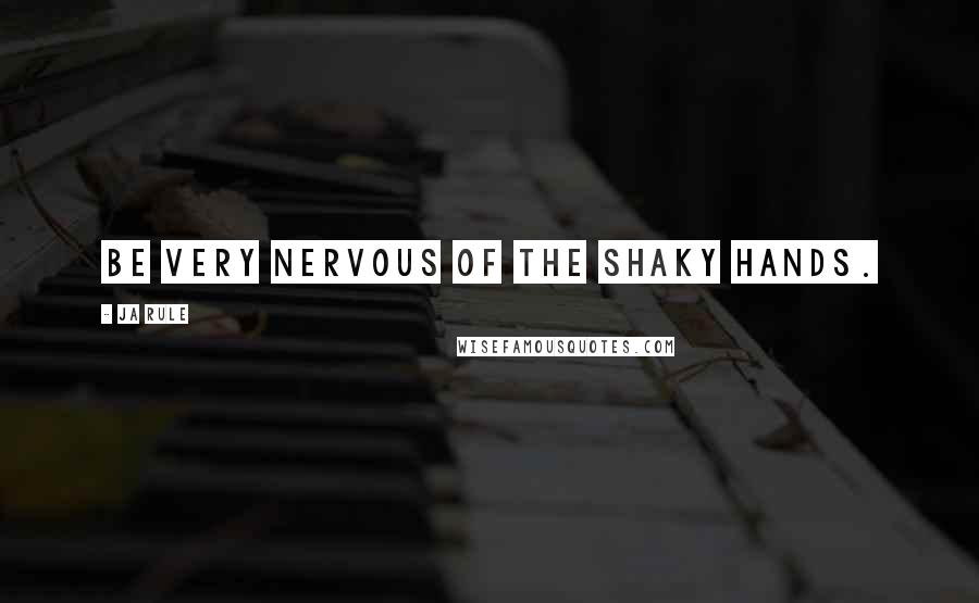 Ja Rule Quotes: Be very nervous of the shaky hands.