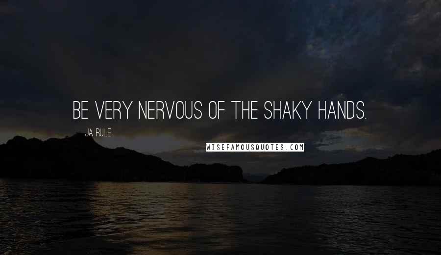 Ja Rule Quotes: Be very nervous of the shaky hands.