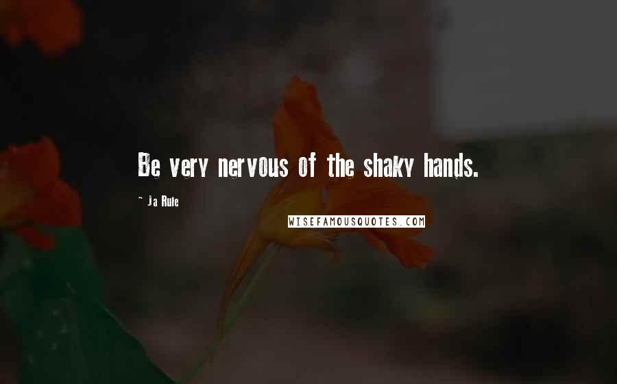 Ja Rule Quotes: Be very nervous of the shaky hands.