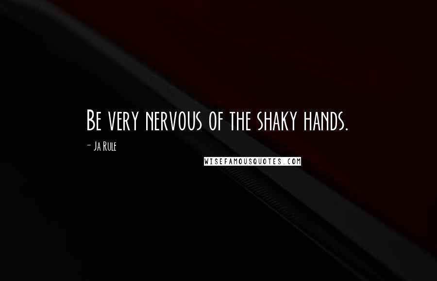 Ja Rule Quotes: Be very nervous of the shaky hands.