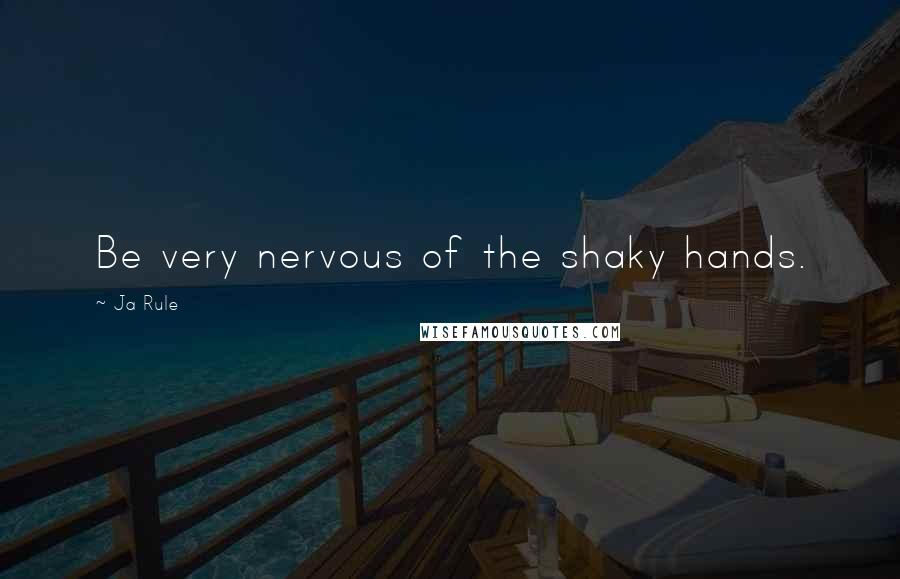 Ja Rule Quotes: Be very nervous of the shaky hands.