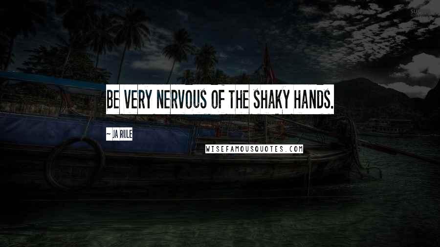 Ja Rule Quotes: Be very nervous of the shaky hands.