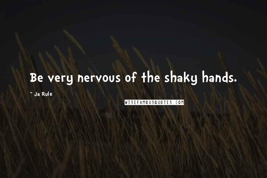 Ja Rule Quotes: Be very nervous of the shaky hands.