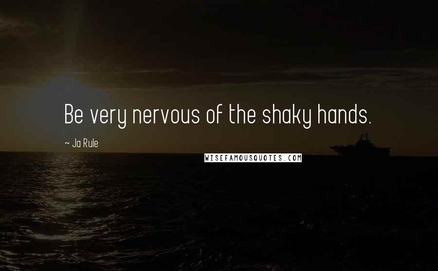 Ja Rule Quotes: Be very nervous of the shaky hands.