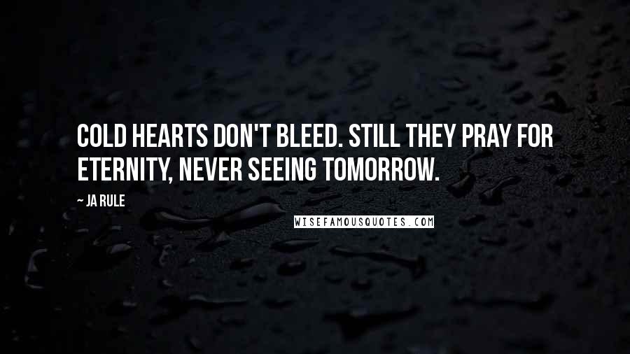 Ja Rule Quotes: Cold hearts don't bleed. Still they pray for eternity, never seeing tomorrow.