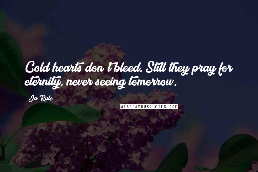 Ja Rule Quotes: Cold hearts don't bleed. Still they pray for eternity, never seeing tomorrow.