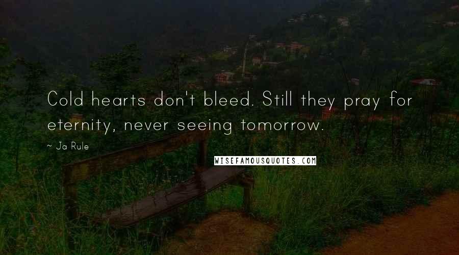 Ja Rule Quotes: Cold hearts don't bleed. Still they pray for eternity, never seeing tomorrow.
