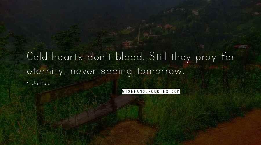 Ja Rule Quotes: Cold hearts don't bleed. Still they pray for eternity, never seeing tomorrow.