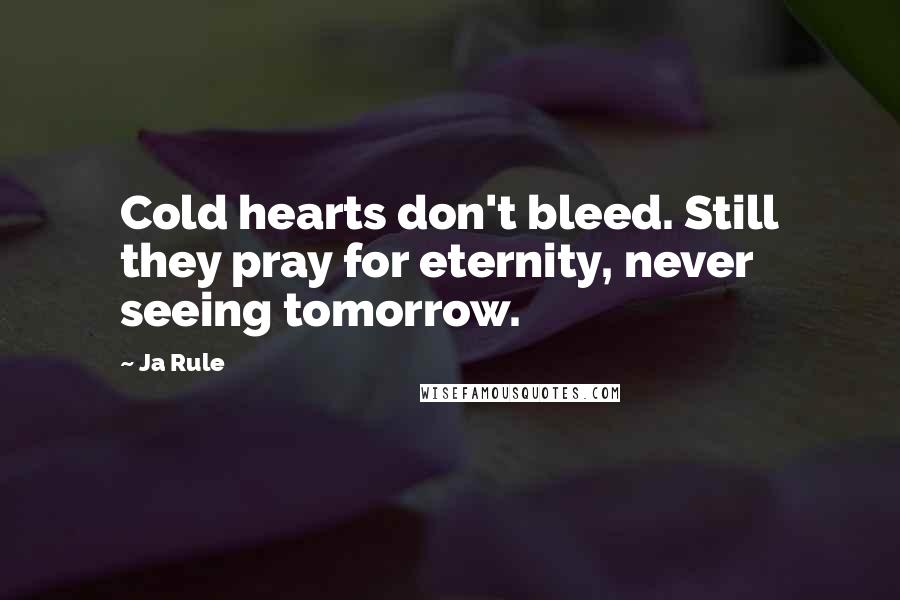 Ja Rule Quotes: Cold hearts don't bleed. Still they pray for eternity, never seeing tomorrow.