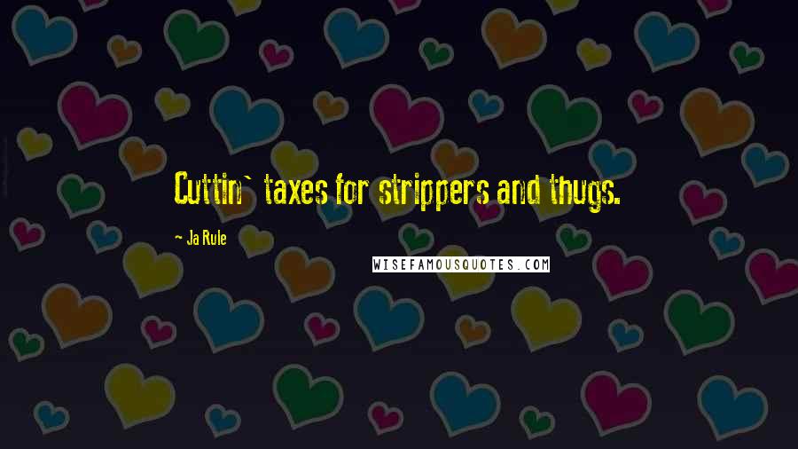 Ja Rule Quotes: Cuttin' taxes for strippers and thugs.