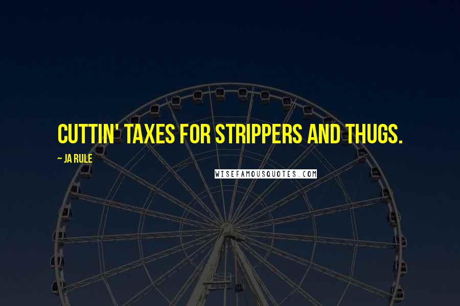 Ja Rule Quotes: Cuttin' taxes for strippers and thugs.