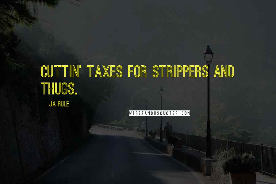 Ja Rule Quotes: Cuttin' taxes for strippers and thugs.