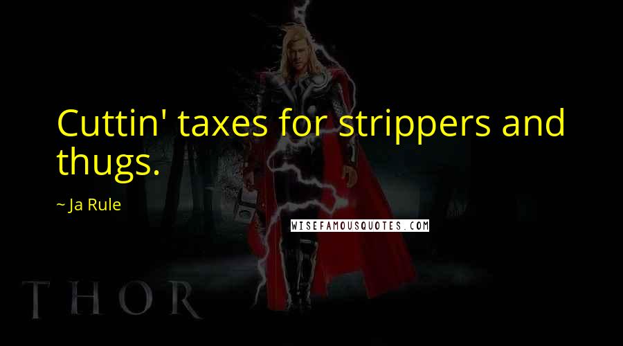 Ja Rule Quotes: Cuttin' taxes for strippers and thugs.