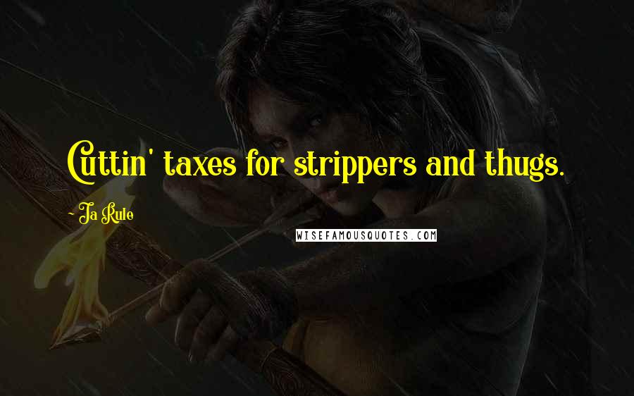 Ja Rule Quotes: Cuttin' taxes for strippers and thugs.