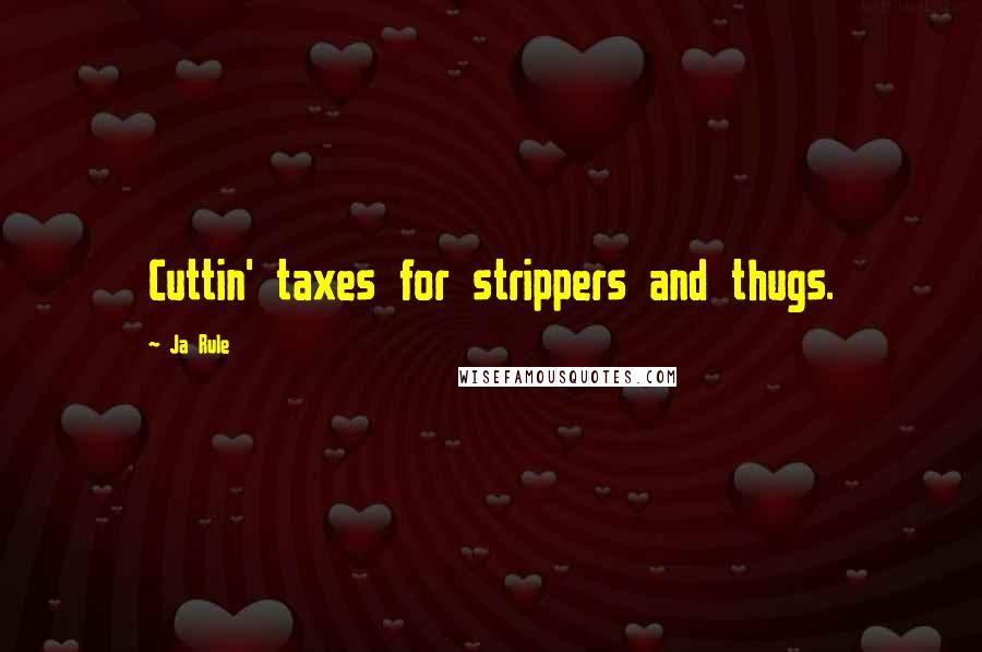 Ja Rule Quotes: Cuttin' taxes for strippers and thugs.