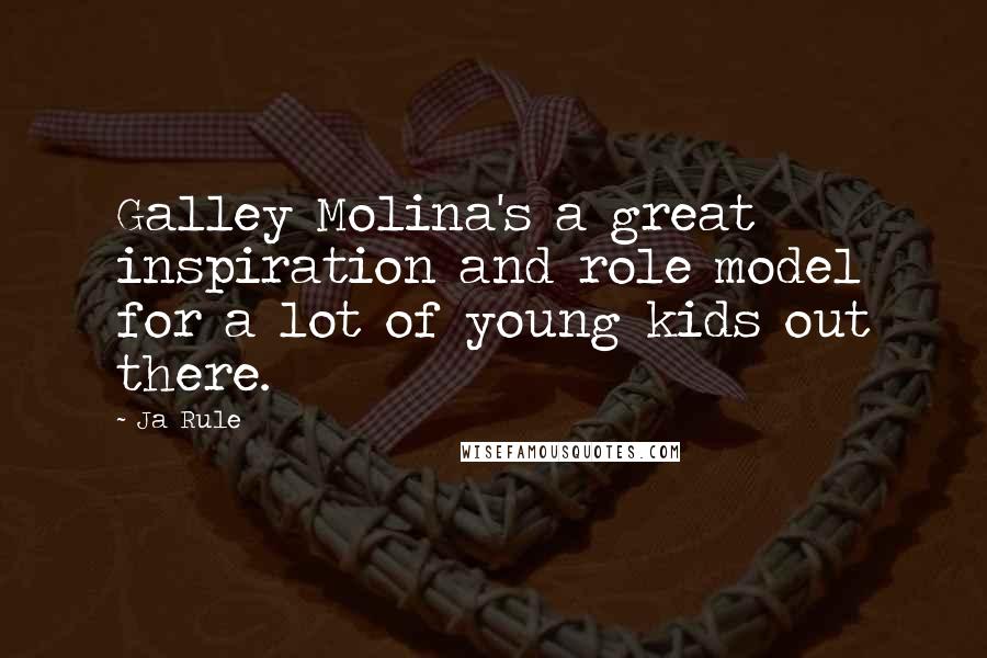 Ja Rule Quotes: Galley Molina's a great inspiration and role model for a lot of young kids out there.