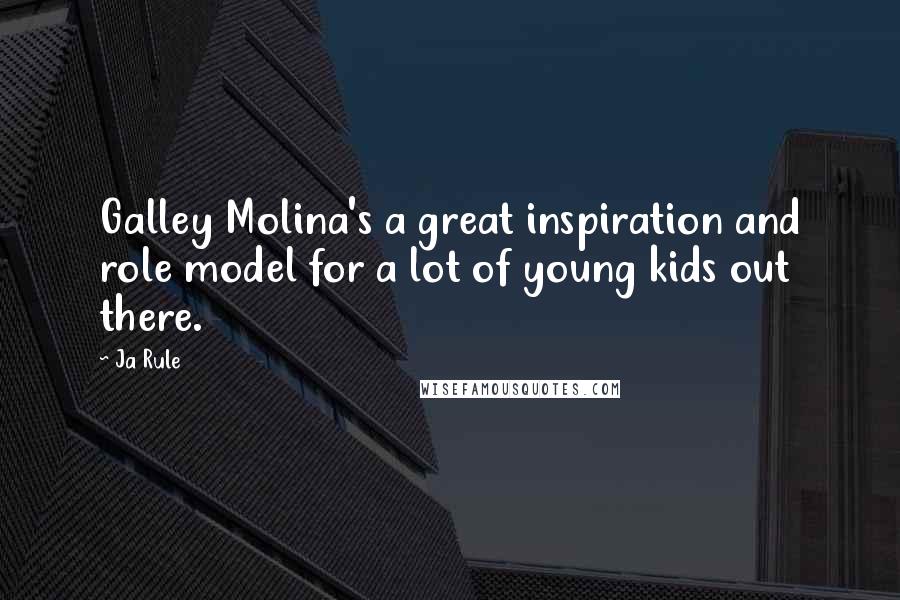 Ja Rule Quotes: Galley Molina's a great inspiration and role model for a lot of young kids out there.