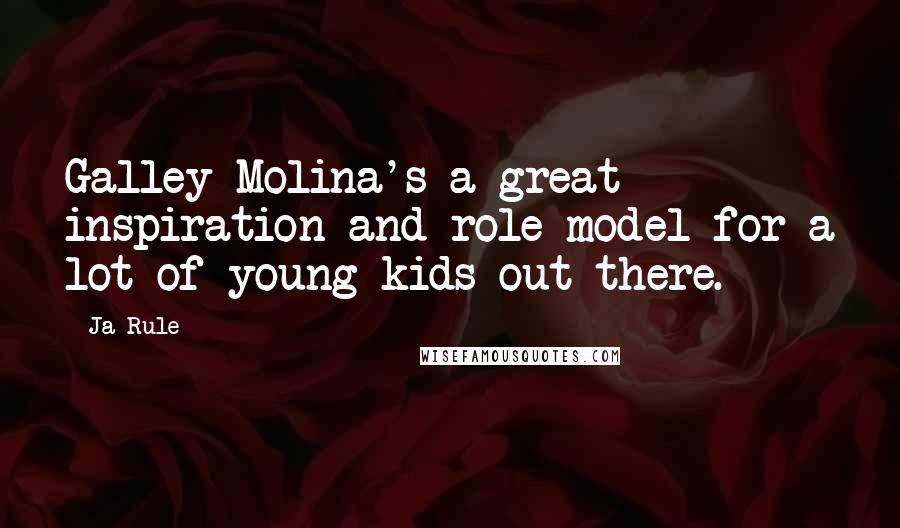 Ja Rule Quotes: Galley Molina's a great inspiration and role model for a lot of young kids out there.