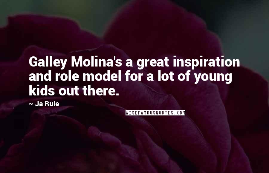 Ja Rule Quotes: Galley Molina's a great inspiration and role model for a lot of young kids out there.