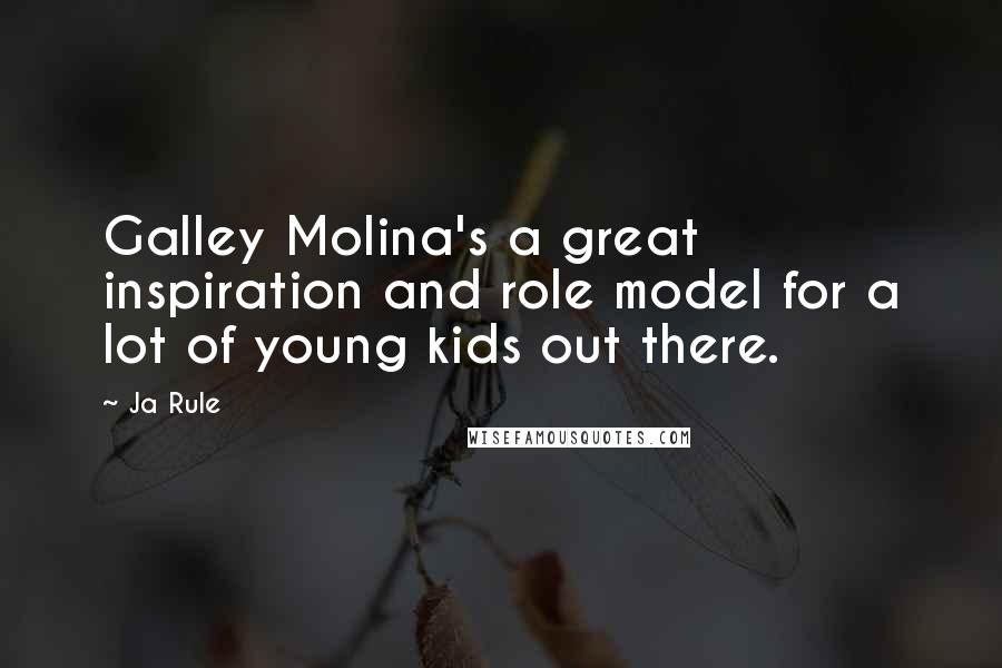 Ja Rule Quotes: Galley Molina's a great inspiration and role model for a lot of young kids out there.