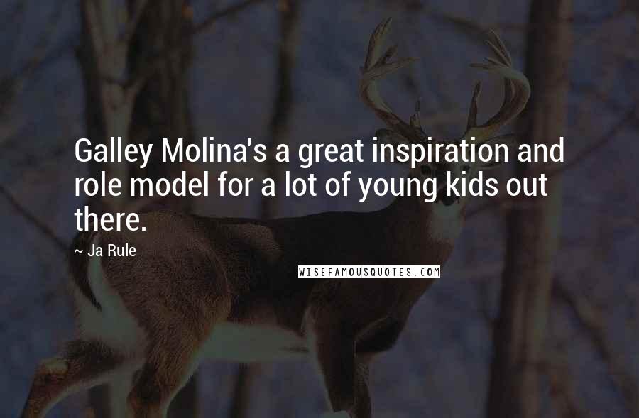 Ja Rule Quotes: Galley Molina's a great inspiration and role model for a lot of young kids out there.