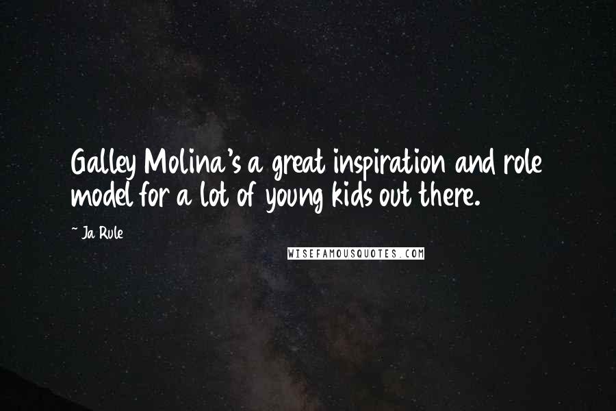 Ja Rule Quotes: Galley Molina's a great inspiration and role model for a lot of young kids out there.