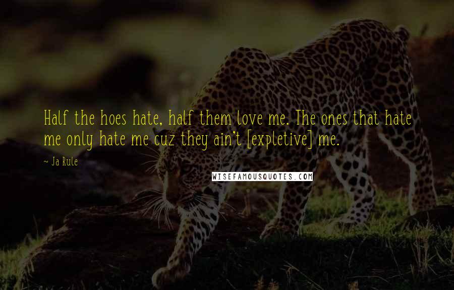 Ja Rule Quotes: Half the hoes hate, half them love me. The ones that hate me only hate me cuz they ain't [expletive] me.