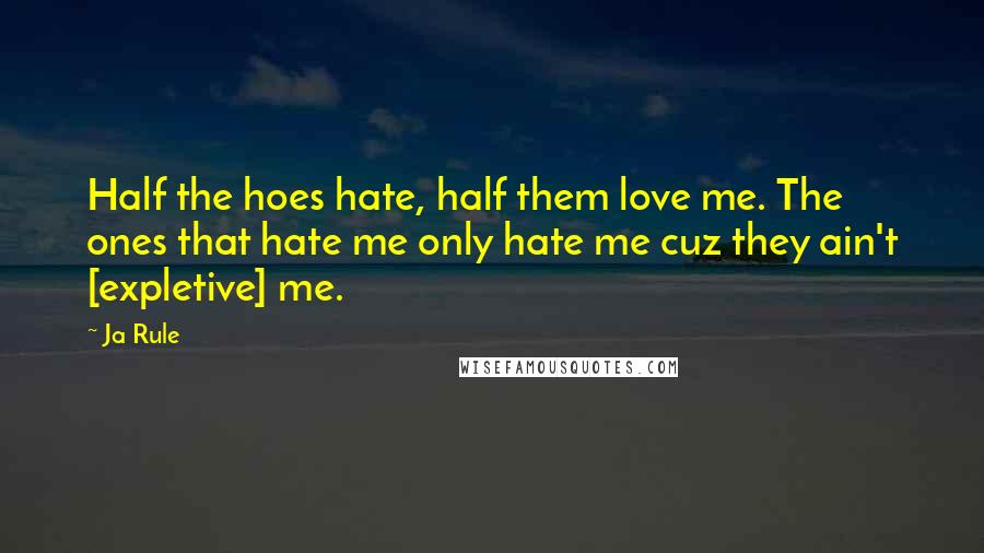 Ja Rule Quotes: Half the hoes hate, half them love me. The ones that hate me only hate me cuz they ain't [expletive] me.