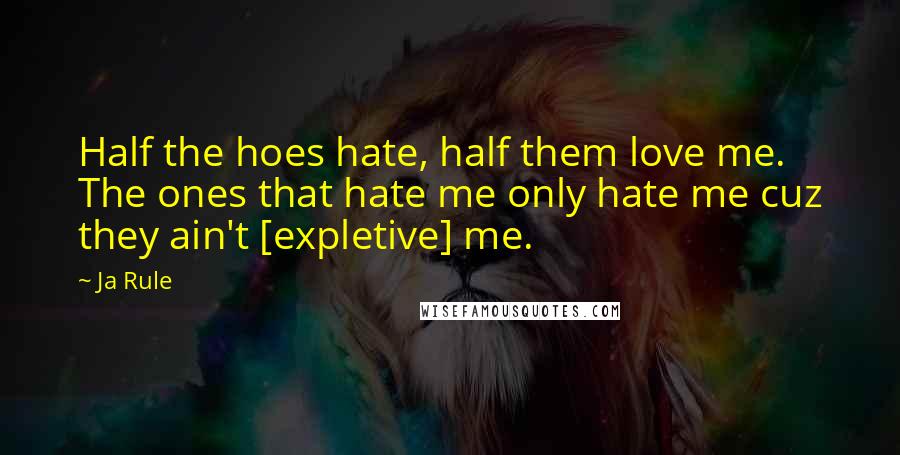 Ja Rule Quotes: Half the hoes hate, half them love me. The ones that hate me only hate me cuz they ain't [expletive] me.