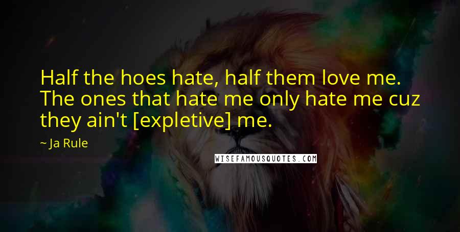 Ja Rule Quotes: Half the hoes hate, half them love me. The ones that hate me only hate me cuz they ain't [expletive] me.