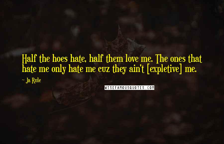 Ja Rule Quotes: Half the hoes hate, half them love me. The ones that hate me only hate me cuz they ain't [expletive] me.