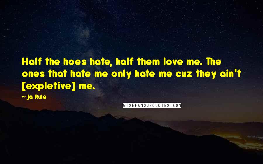 Ja Rule Quotes: Half the hoes hate, half them love me. The ones that hate me only hate me cuz they ain't [expletive] me.