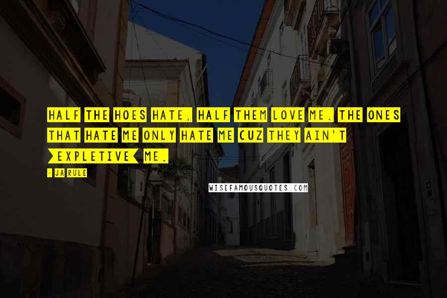 Ja Rule Quotes: Half the hoes hate, half them love me. The ones that hate me only hate me cuz they ain't [expletive] me.