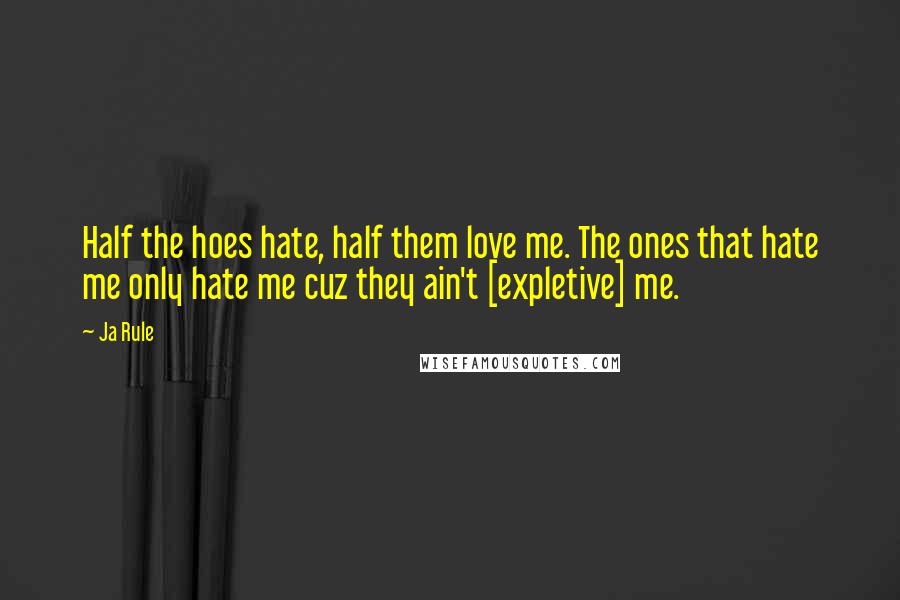 Ja Rule Quotes: Half the hoes hate, half them love me. The ones that hate me only hate me cuz they ain't [expletive] me.