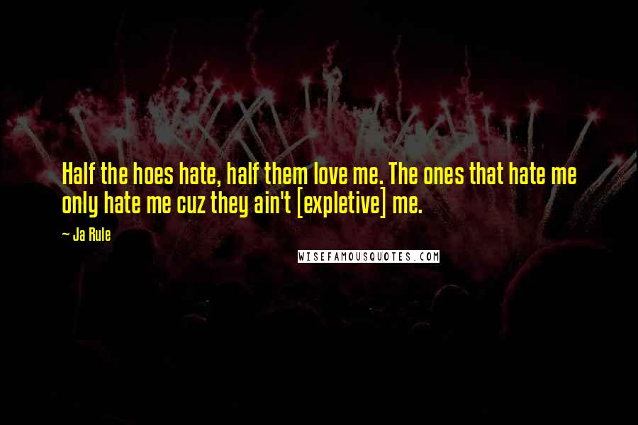 Ja Rule Quotes: Half the hoes hate, half them love me. The ones that hate me only hate me cuz they ain't [expletive] me.