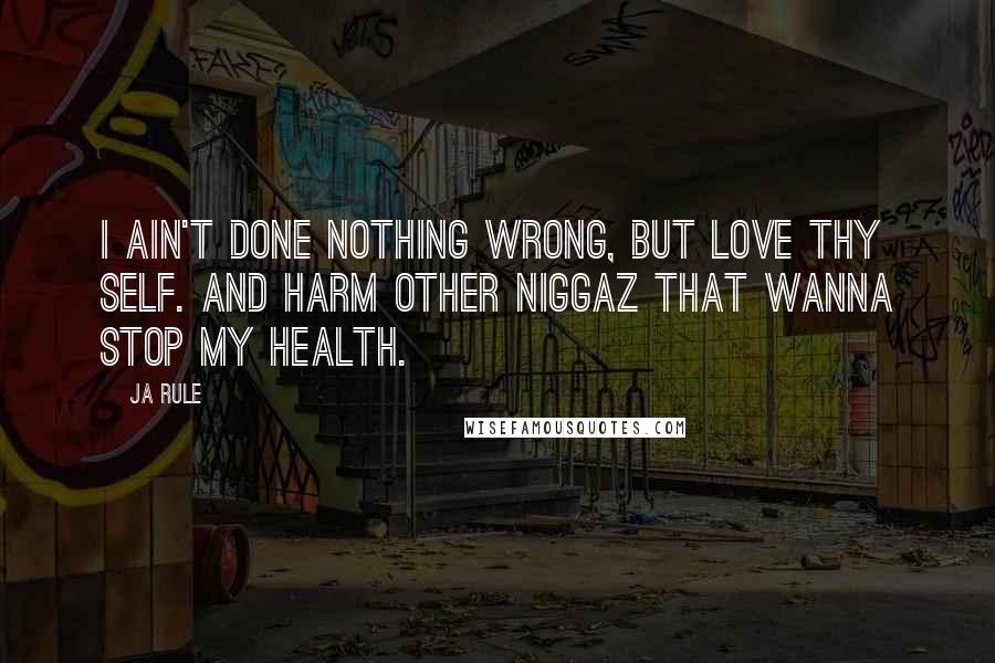 Ja Rule Quotes: I ain't done nothing wrong, but love thy self. And harm other niggaz that wanna stop my health.