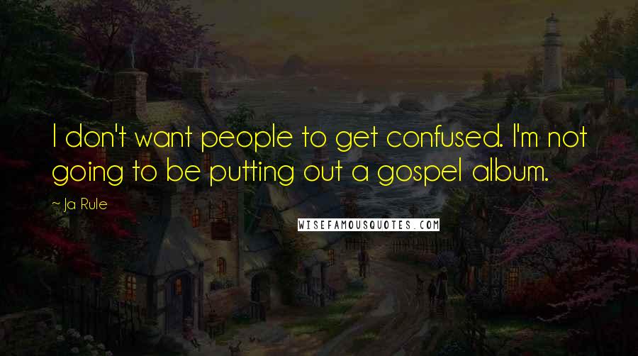 Ja Rule Quotes: I don't want people to get confused. I'm not going to be putting out a gospel album.
