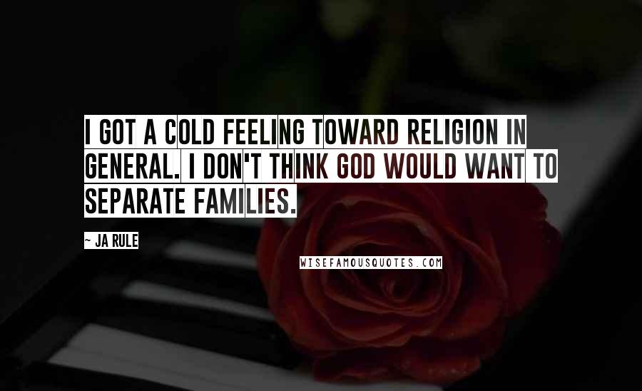 Ja Rule Quotes: I got a cold feeling toward religion in general. I don't think God would want to separate families.