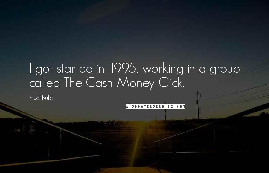 Ja Rule Quotes: I got started in 1995, working in a group called The Cash Money Click.