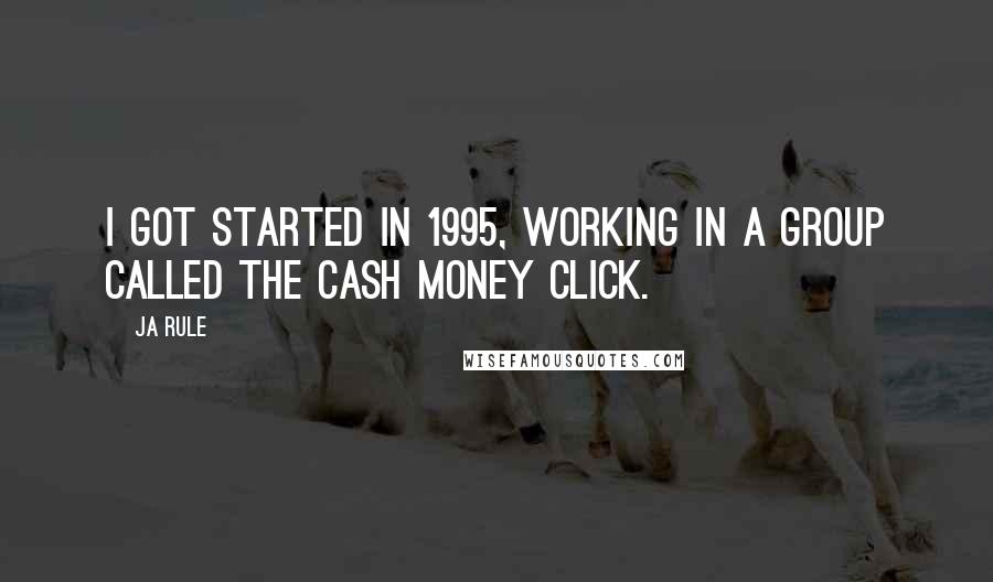 Ja Rule Quotes: I got started in 1995, working in a group called The Cash Money Click.