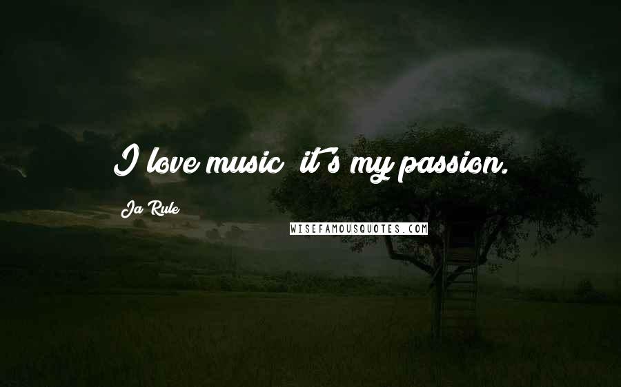 Ja Rule Quotes: I love music; it's my passion.