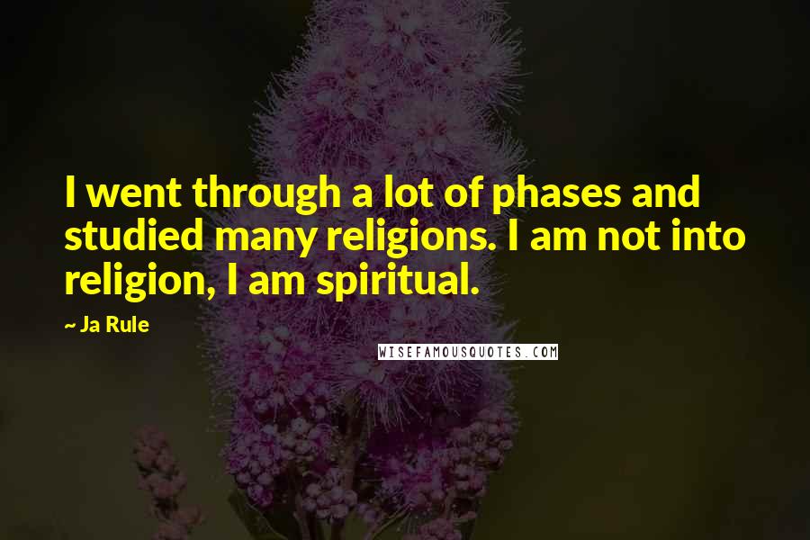 Ja Rule Quotes: I went through a lot of phases and studied many religions. I am not into religion, I am spiritual.