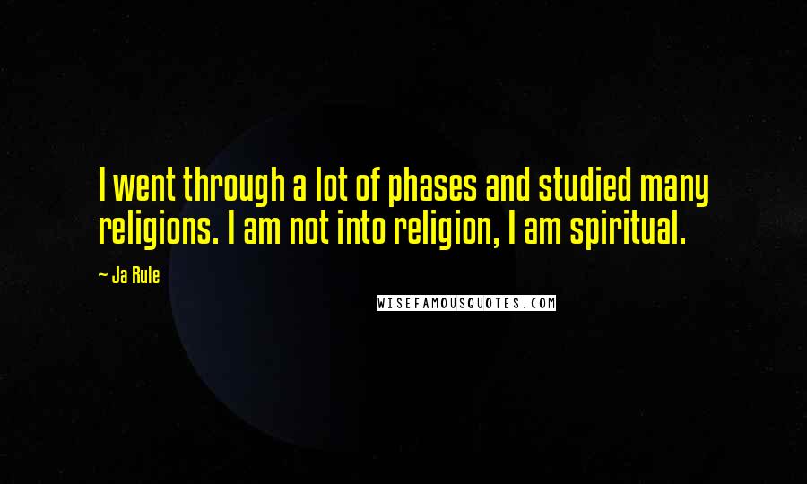 Ja Rule Quotes: I went through a lot of phases and studied many religions. I am not into religion, I am spiritual.