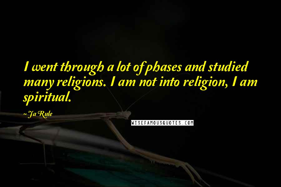 Ja Rule Quotes: I went through a lot of phases and studied many religions. I am not into religion, I am spiritual.