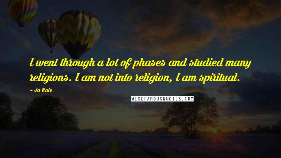 Ja Rule Quotes: I went through a lot of phases and studied many religions. I am not into religion, I am spiritual.