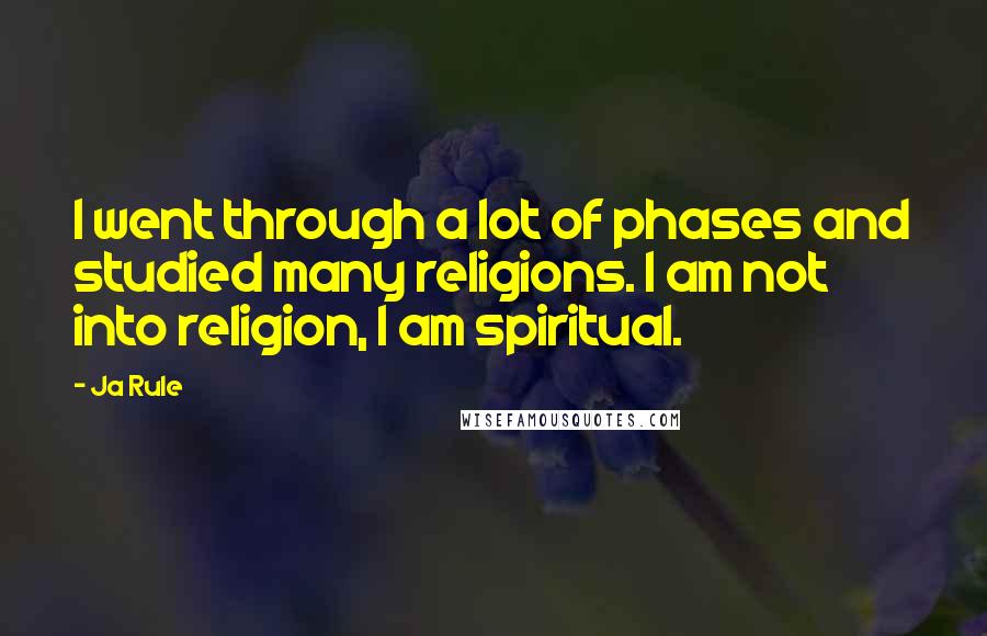 Ja Rule Quotes: I went through a lot of phases and studied many religions. I am not into religion, I am spiritual.